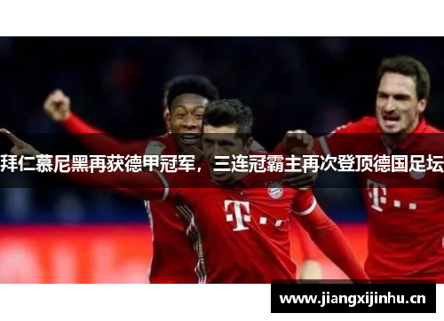 拜仁慕尼黑再获德甲冠军，三连冠霸主再次登顶德国足坛