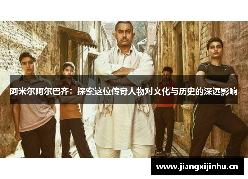 阿米尔阿尔巴齐：探索这位传奇人物对文化与历史的深远影响