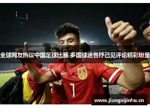 全球网友热议中国足球比赛 多国球迷各抒己见评论精彩纷呈