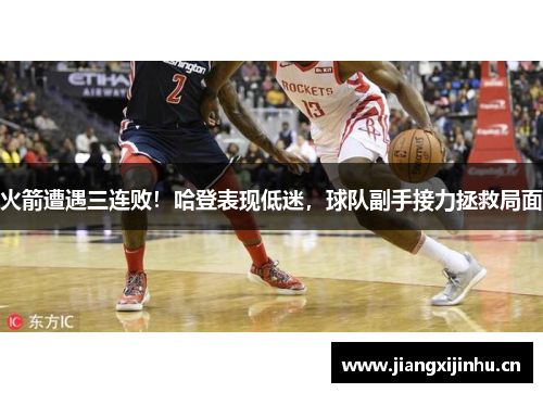 火箭遭遇三连败！哈登表现低迷，球队副手接力拯救局面