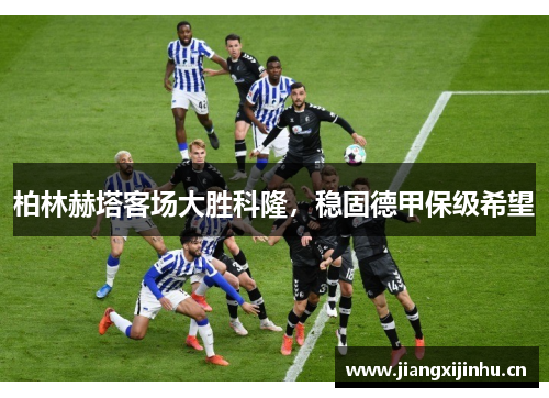 柏林赫塔客场大胜科隆，稳固德甲保级希望