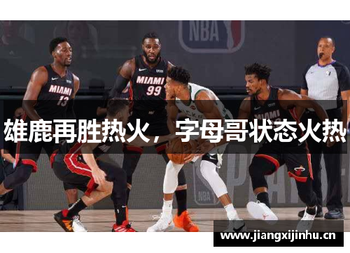 雄鹿再胜热火，字母哥状态火热
