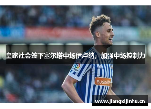 皇家社会签下塞尔塔中场伊卢纳，加强中场控制力