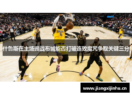 什鲁斯在主场迎战布城能否打破连败魔咒争取关键三分