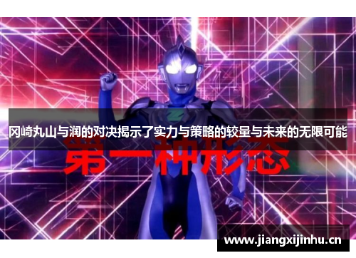 冈崎丸山与润的对决揭示了实力与策略的较量与未来的无限可能