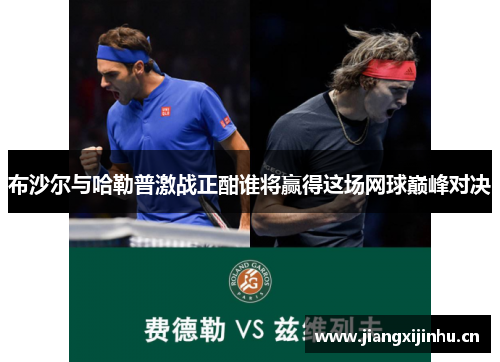 布沙尔与哈勒普激战正酣谁将赢得这场网球巅峰对决