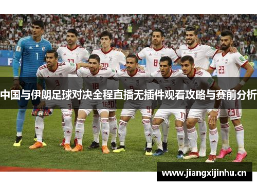中国与伊朗足球对决全程直播无插件观看攻略与赛前分析