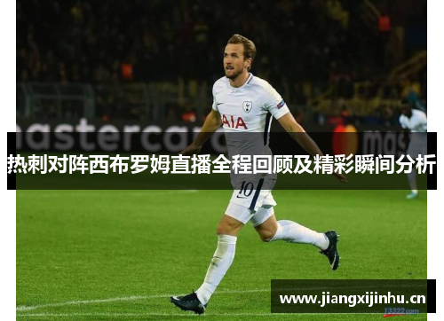 热刺对阵西布罗姆直播全程回顾及精彩瞬间分析