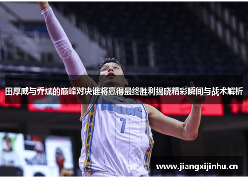田厚威与乔斌的巅峰对决谁将赢得最终胜利揭晓精彩瞬间与战术解析