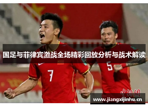国足与菲律宾激战全场精彩回放分析与战术解读