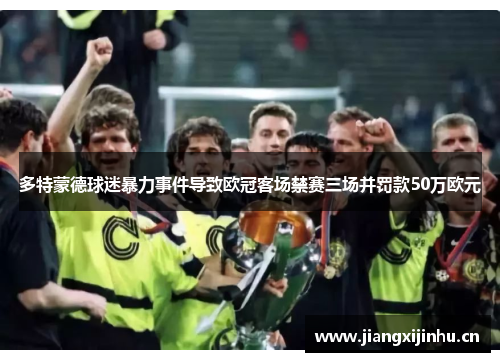 多特蒙德球迷暴力事件导致欧冠客场禁赛三场并罚款50万欧元