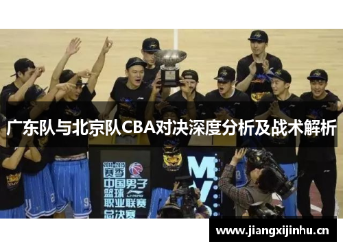 广东队与北京队CBA对决深度分析及战术解析