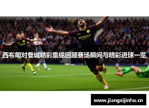 西布朗对曼城精彩集锦回顾赛场瞬间与精彩进球一览