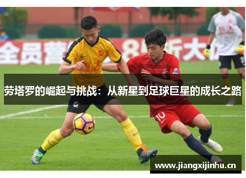 劳塔罗的崛起与挑战：从新星到足球巨星的成长之路