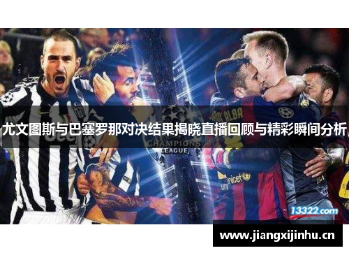 尤文图斯与巴塞罗那对决结果揭晓直播回顾与精彩瞬间分析