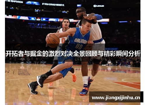开拓者与掘金的激烈对决全景回顾与精彩瞬间分析